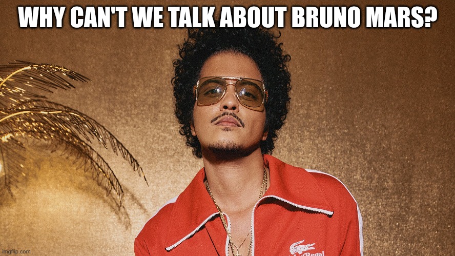 WHY CAN'T WE TALK ABOUT BRUNO MARS? | made w/ Imgflip meme maker