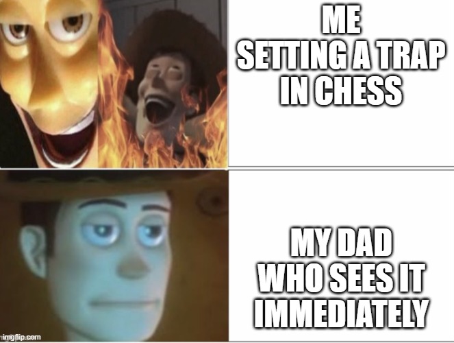 I like chess | ME SETTING A TRAP IN CHESS; MY DAD WHO SEES IT IMMEDIATELY | image tagged in satanic woody with flames vs woody staring in disappointment | made w/ Imgflip meme maker