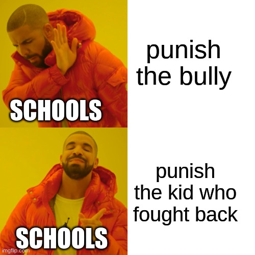 idc if this is repost! | punish the bully; SCHOOLS; punish the kid who fought back; SCHOOLS | image tagged in memes,drake hotline bling | made w/ Imgflip meme maker