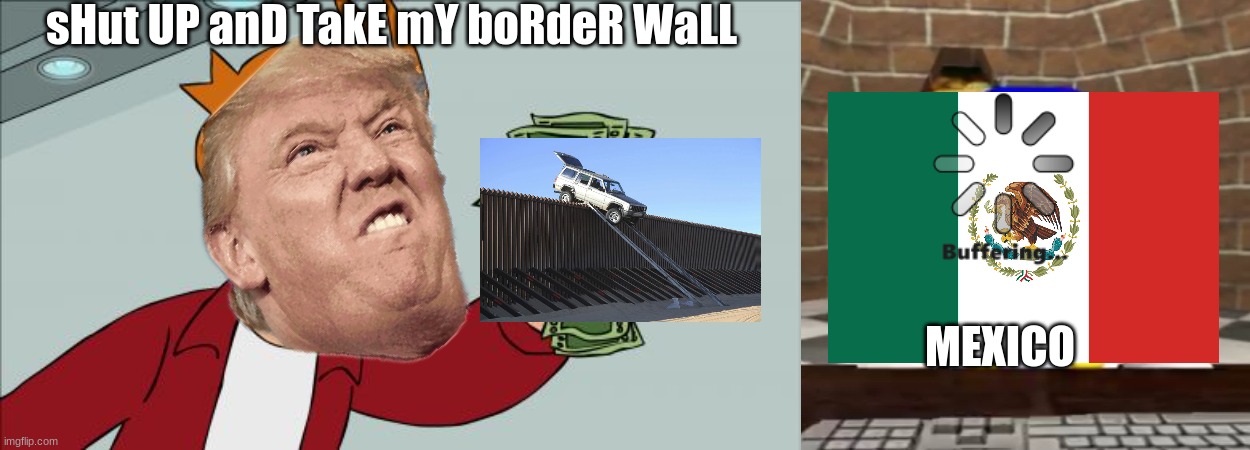  sHut UP anD TakE mY boRdeR WaLL; MEXICO | image tagged in memes,shut up and take my money fry,smg4 derp | made w/ Imgflip meme maker