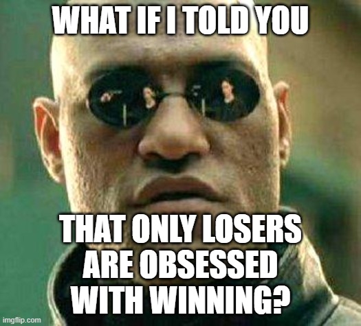 The Most Competitive People Are Also The Most Incompetent |  WHAT IF I TOLD YOU; THAT ONLY LOSERS
ARE OBSESSED
WITH WINNING? | image tagged in what if i told you,incompetence,competition,losers,winning,obsessed | made w/ Imgflip meme maker