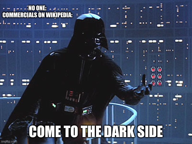 Darth Vader - Come to the Dark Side | NO ONE:
COMMERCIALS ON WIKIPEDIA:; COME TO THE DARK SIDE | image tagged in darth vader - come to the dark side | made w/ Imgflip meme maker