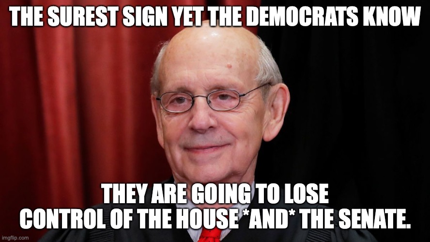 The retirement of Stephen Breyer is how you know liberals are going to lose the Senate. | THE SUREST SIGN YET THE DEMOCRATS KNOW; THEY ARE GOING TO LOSE CONTROL OF THE HOUSE *AND* THE SENATE. | image tagged in stephen breyer,2022,scotus,retirement,liberals | made w/ Imgflip meme maker