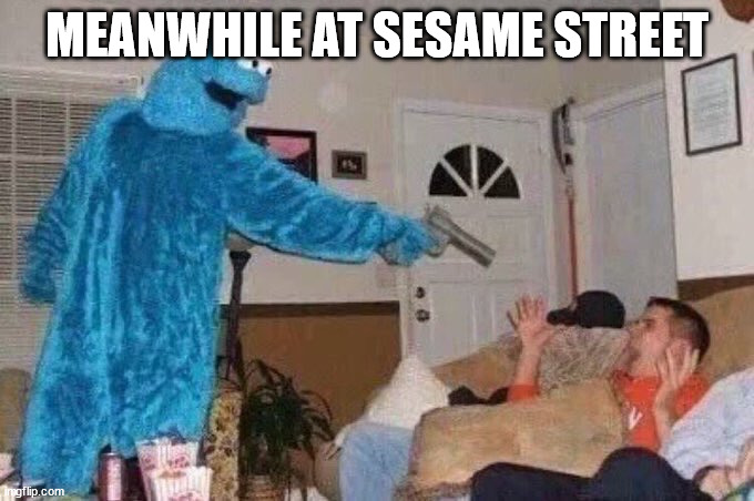 Cursed Cookie Monster | MEANWHILE AT SESAME STREET | image tagged in cursed cookie monster | made w/ Imgflip meme maker