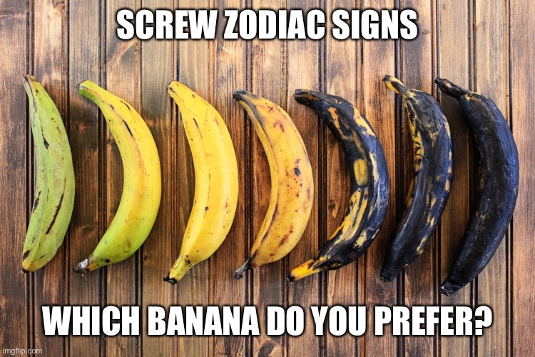 SCREW ZODIAC SIGNS; WHICH BANANA DO YOU PREFER? | made w/ Imgflip meme maker