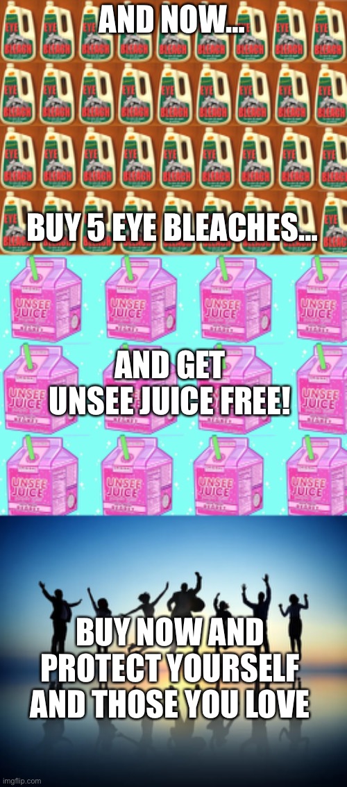 you’re welcome | AND NOW…; BUY 5 EYE BLEACHES…; AND GET UNSEE JUICE FREE! BUY NOW AND PROTECT YOURSELF AND THOSE YOU LOVE | image tagged in unsee juice,what a terrible day to have eyes | made w/ Imgflip meme maker