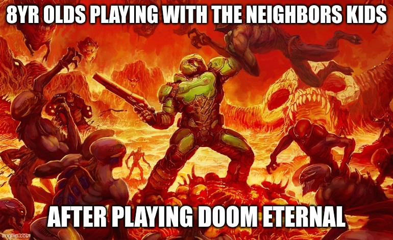 its nerf or nothing little jimmy.. | 8YR OLDS PLAYING WITH THE NEIGHBORS KIDS; AFTER PLAYING DOOM ETERNAL | image tagged in doom slayer killing demons | made w/ Imgflip meme maker