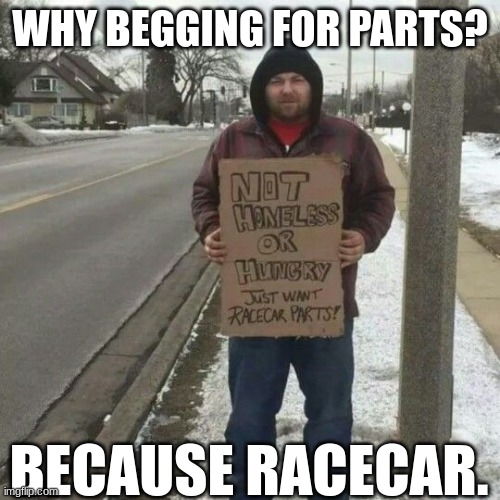 racecar | WHY BEGGING FOR PARTS? BECAUSE RACECAR. | made w/ Imgflip meme maker