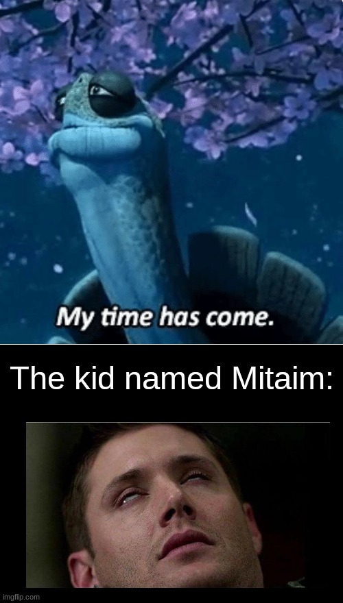 laugh | The kid named Mitaim: | image tagged in my time has come,memes | made w/ Imgflip meme maker
