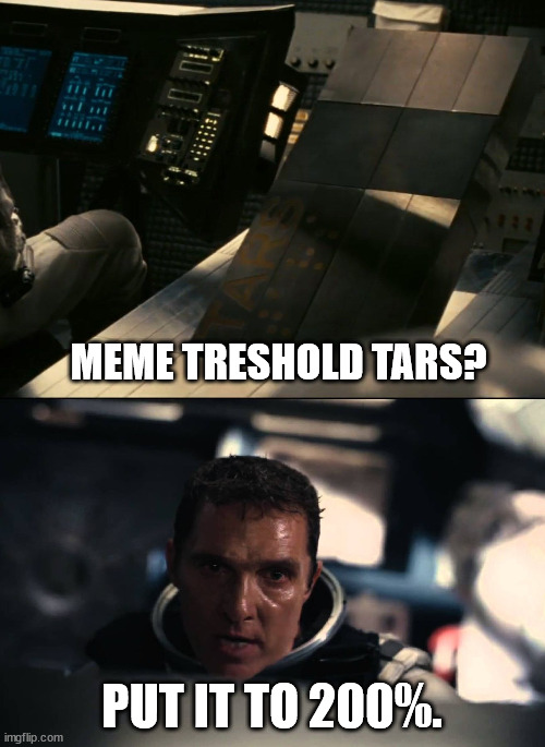 Interstellar-not-possible | MEME TRESHOLD TARS? PUT IT TO 200%. | image tagged in interstellar-not-possible | made w/ Imgflip meme maker
