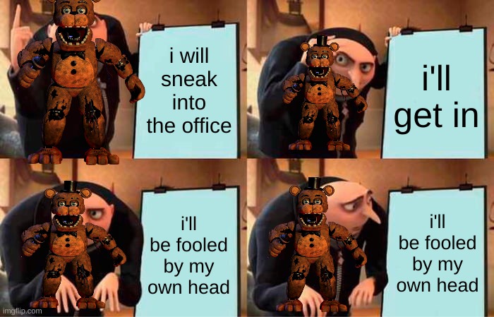 freddy is a idiot | i will sneak into the office; i'll get in; i'll be fooled by my own head; i'll be fooled by my own head | image tagged in memes,gru's plan | made w/ Imgflip meme maker