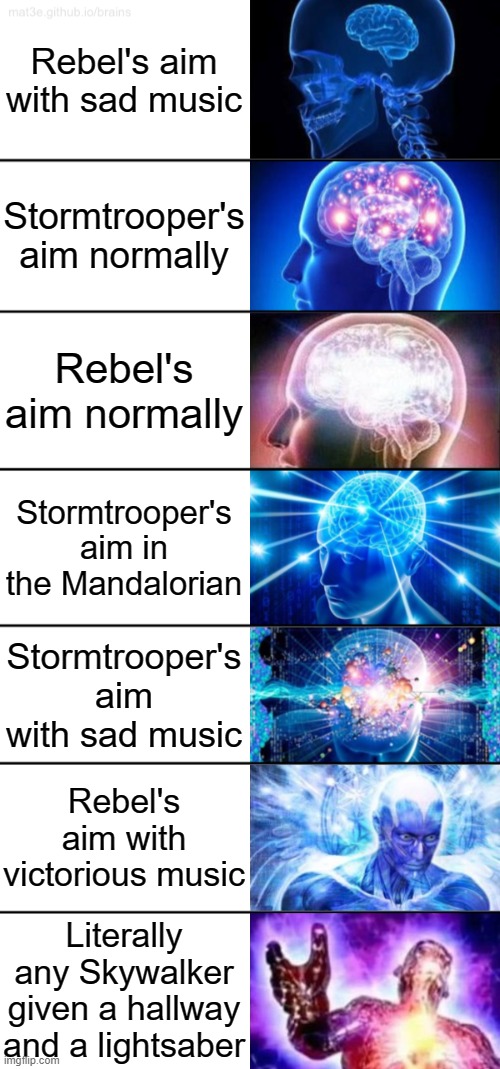 7-Tier Expanding Brain | Rebel's aim with sad music; Stormtrooper's aim normally; Rebel's aim normally; Stormtrooper's aim in the Mandalorian; Stormtrooper's aim with sad music; Rebel's aim with victorious music; Literally any Skywalker given a hallway and a lightsaber | image tagged in 7-tier expanding brain | made w/ Imgflip meme maker