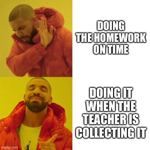 Drake Blank | DOING THE HOMEWORK ON TIME; DOING IT WHEN THE TEACHER IS COLLECTING IT | image tagged in drake blank | made w/ Imgflip meme maker