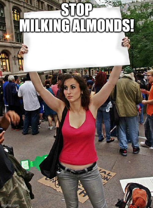 proteste | STOP MILKING ALMONDS! | image tagged in proteste | made w/ Imgflip meme maker