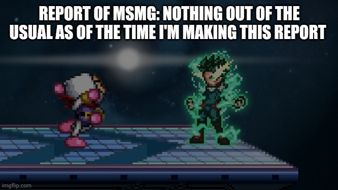 . | REPORT OF MSMG: NOTHING OUT OF THE USUAL AS OF THE TIME I'M MAKING THIS REPORT | made w/ Imgflip meme maker