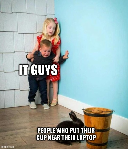 cup near laptop | IT GUYS; PEOPLE WHO PUT THEIR CUP NEAR THEIR LAPTOP | image tagged in children scared of rabbit | made w/ Imgflip meme maker