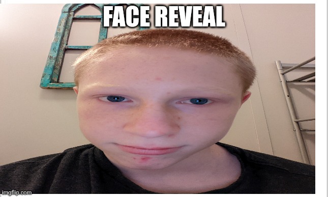 Face reveal. | FACE REVEAL | made w/ Imgflip meme maker