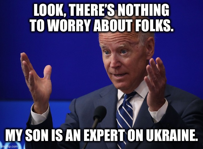 Joe Biden - Hands Up | LOOK, THERE’S NOTHING TO WORRY ABOUT FOLKS. MY SON IS AN EXPERT ON UKRAINE. | image tagged in joe biden - hands up | made w/ Imgflip meme maker