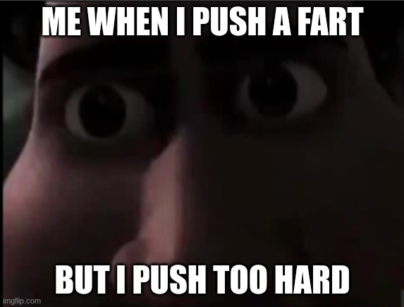 tighten stare | ME WHEN I PUSH A FART; BUT I PUSH TOO HARD | image tagged in tighten stare | made w/ Imgflip meme maker
