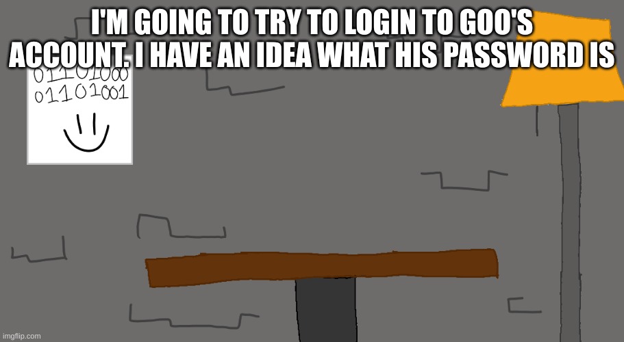 (Shady note- HELL YEAH) | I'M GOING TO TRY TO LOGIN TO GOO'S ACCOUNT. I HAVE AN IDEA WHAT HIS PASSWORD IS | image tagged in cae | made w/ Imgflip meme maker