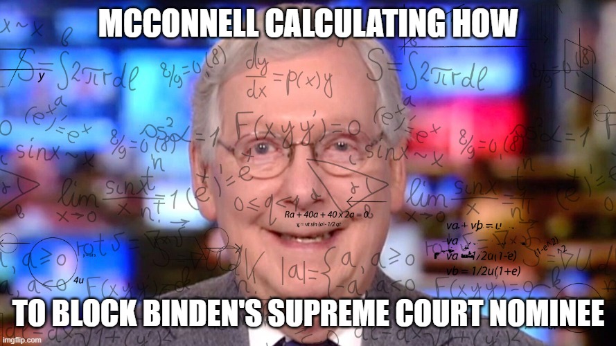 No one has been named but he is already plotting to block anyone | MCCONNELL CALCULATING HOW; TO BLOCK BINDEN'S SUPREME COURT NOMINEE | image tagged in politics | made w/ Imgflip meme maker