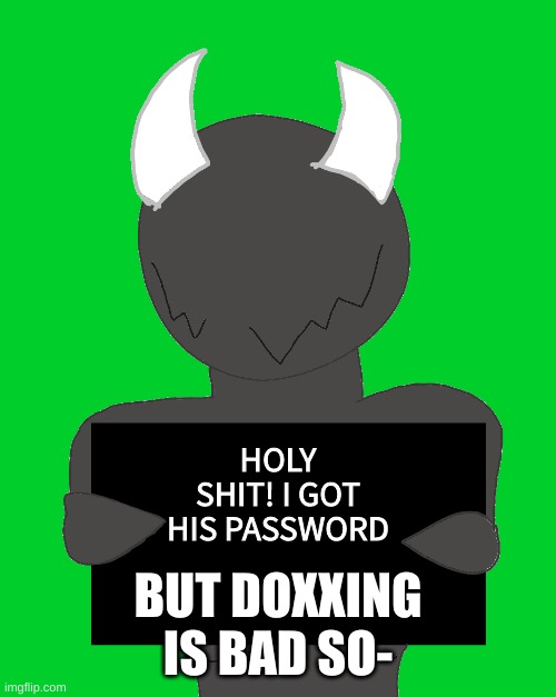 spike says | HOLY SHIT! I GOT HIS PASSWORD; BUT DOXXING IS BAD SO- | image tagged in spike says | made w/ Imgflip meme maker