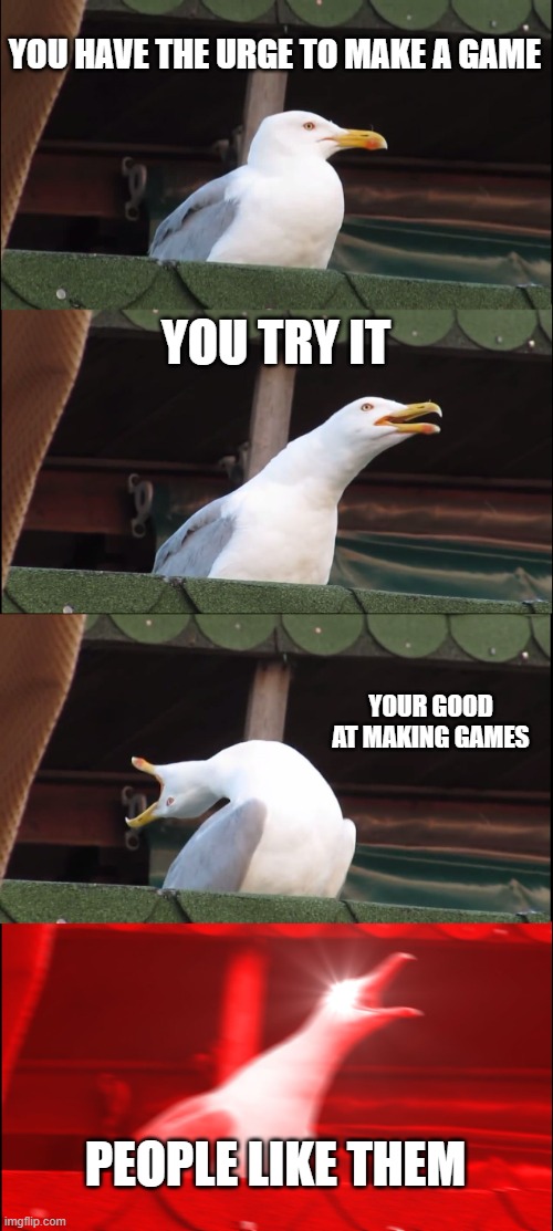 Inhaling Seagull | YOU HAVE THE URGE TO MAKE A GAME; YOU TRY IT; YOUR GOOD AT MAKING GAMES; PEOPLE LIKE THEM | image tagged in memes,inhaling seagull | made w/ Imgflip meme maker