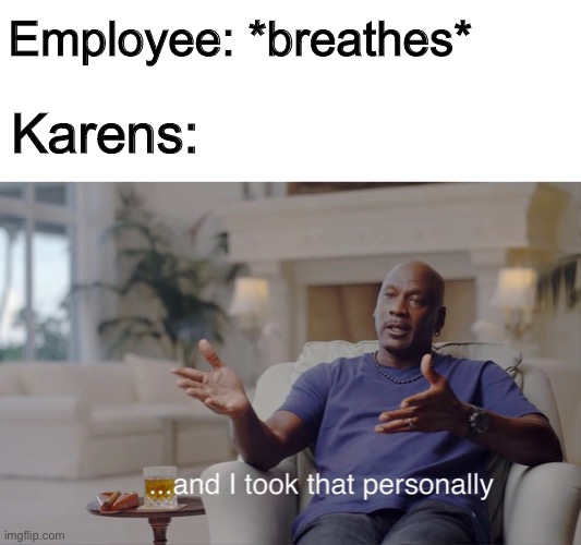 Too often |  Employee: *breathes*; Karens: | image tagged in and i took that personally | made w/ Imgflip meme maker
