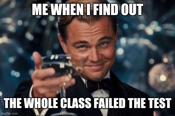 At least I'm not the only one who failed | ME WHEN I FIND OUT; THE WHOLE CLASS FAILED THE TEST | image tagged in memes,leonardo dicaprio cheers,school meme | made w/ Imgflip meme maker