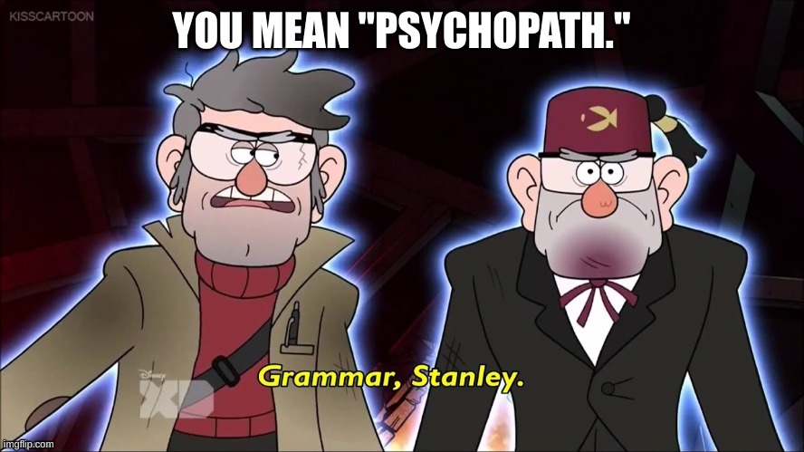 Grammar, Stanley. | YOU MEAN "PSYCHOPATH." | image tagged in grammar stanley | made w/ Imgflip meme maker