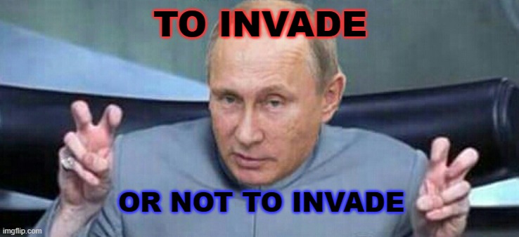 To invade or not to invade | TO INVADE; OR NOT TO INVADE | image tagged in putin dr evil | made w/ Imgflip meme maker