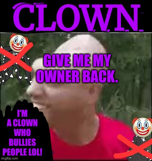 Spike Clown | GIVE ME MY OWNER BACK. | image tagged in spike clown | made w/ Imgflip meme maker