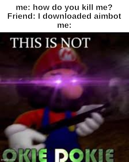 true story | me: how do you kill me?
Friend: I downloaded aimbot
me: | image tagged in this is not okie dokie,fortnite,fortnite memes | made w/ Imgflip meme maker