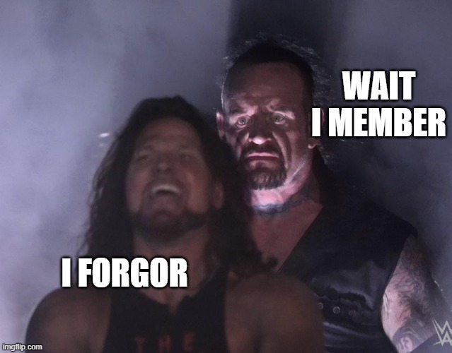 undertaker | WAIT I MEMBER; I FORGOR | image tagged in undertaker | made w/ Imgflip meme maker