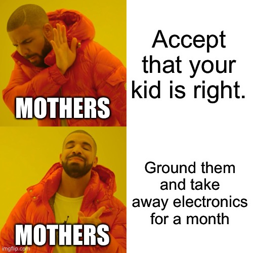 The Mom Way | Accept that your kid is right. MOTHERS; Ground them and take away electronics for a month; MOTHERS | image tagged in memes,drake hotline bling | made w/ Imgflip meme maker