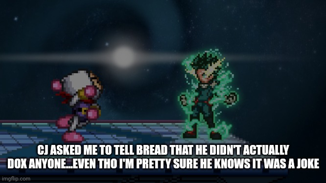 . | CJ ASKED ME TO TELL BREAD THAT HE DIDN'T ACTUALLY DOX ANYONE...EVEN THO I'M PRETTY SURE HE KNOWS IT WAS A JOKE | made w/ Imgflip meme maker