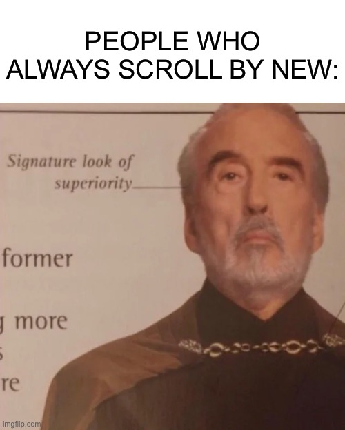 Scrolling by new | PEOPLE WHO ALWAYS SCROLL BY NEW: | image tagged in signature look of superiority,new,scroll | made w/ Imgflip meme maker