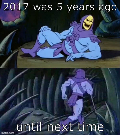 Skeletor disturbing facts | 2017 was 5 years ago; until next time | image tagged in skeletor disturbing facts | made w/ Imgflip meme maker