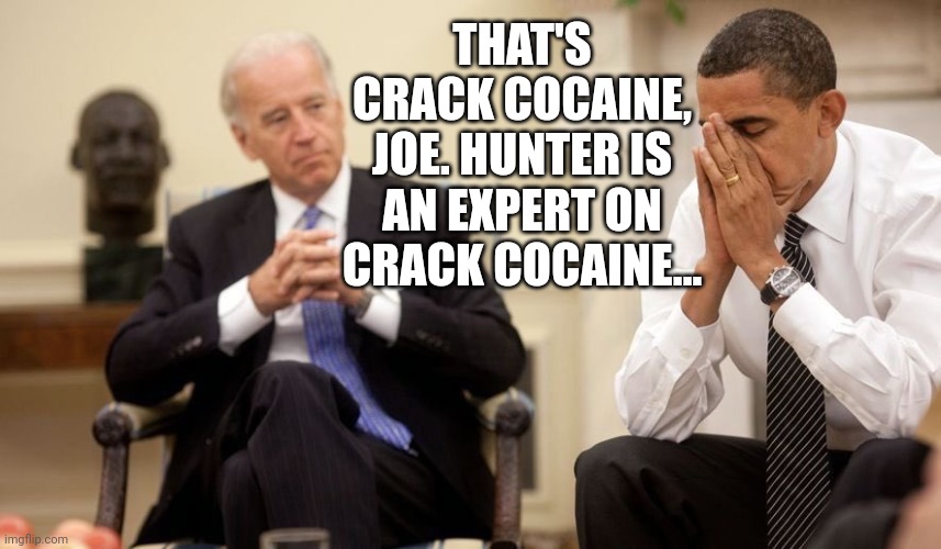 Biden Obama | THAT'S CRACK COCAINE, JOE. HUNTER IS AN EXPERT ON CRACK COCAINE... | image tagged in biden obama | made w/ Imgflip meme maker