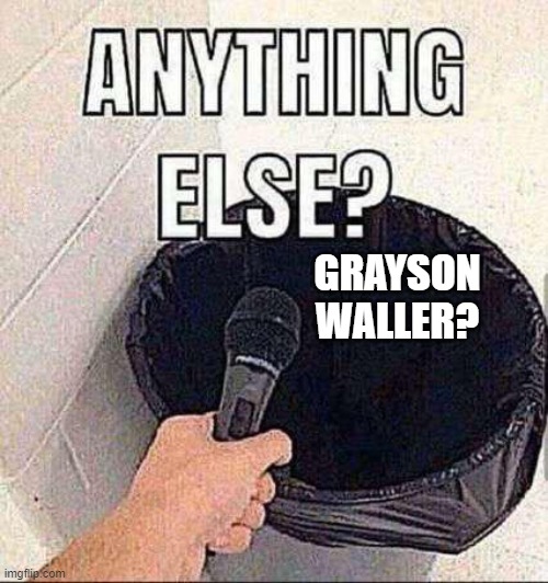 Anything else? | GRAYSON WALLER? | image tagged in anything else | made w/ Imgflip meme maker