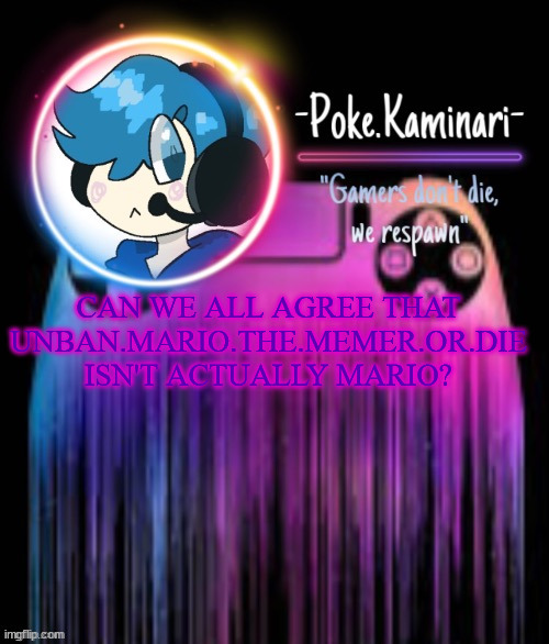 Ik i am being obvious af | CAN WE ALL AGREE THAT UNBAN.MARIO.THE.MEMER.OR.DIE ISN'T ACTUALLY MARIO? | image tagged in -poke kaminari- gaming temp | made w/ Imgflip meme maker