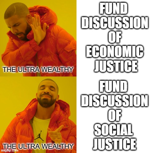 SOCIAL JUSTICE / ECONOMIC JUSTICE | FUND 
DISCUSSION
 OF 
ECONOMIC
 JUSTICE; FUND 
DISCUSSION
 OF 
SOCIAL 
JUSTICE | image tagged in economics,economy,politics,social justice warriors,socialism,social media | made w/ Imgflip meme maker