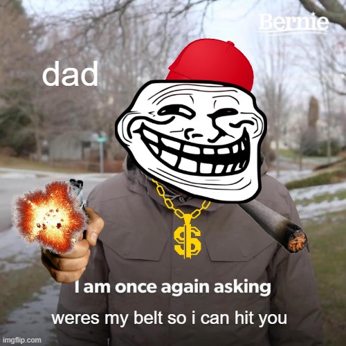 Bernie I Am Once Again Asking For Your Support Meme | dad; weres my belt so i can hit you | image tagged in memes,bernie i am once again asking for your support | made w/ Imgflip meme maker