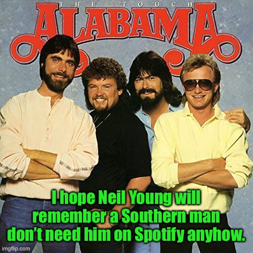 So Neil Young wants to dictate to Spotify who listens to music now | image tagged in alabama band,neil young,spotify,dictate music played | made w/ Imgflip meme maker