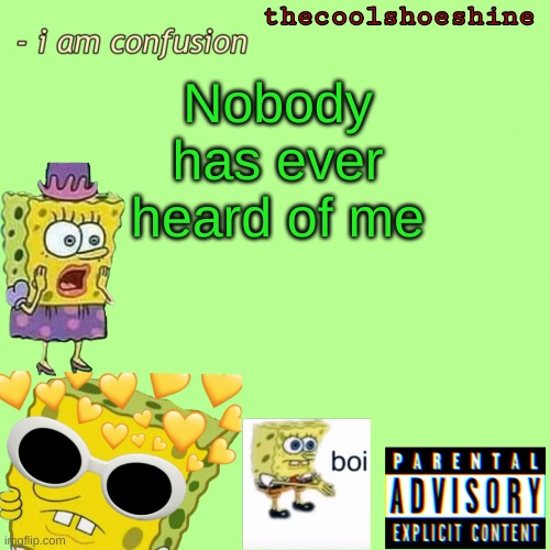 Nobody has ever heard of me | image tagged in thecoolshoeshine announcement temp | made w/ Imgflip meme maker