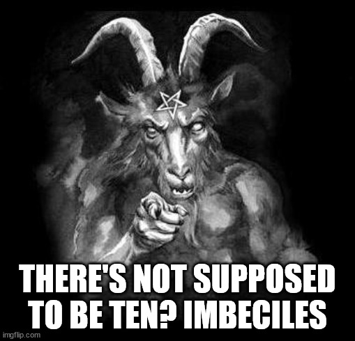 Satan Wants You... | THERE'S NOT SUPPOSED TO BE TEN? IMBECILES | image tagged in satan wants you | made w/ Imgflip meme maker
