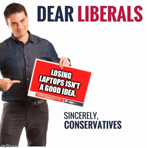 Ben Shapiro Dear Liberals | LOSING LAPTOPS ISN'T A GOOD IDEA. | image tagged in ben shapiro dear liberals | made w/ Imgflip meme maker