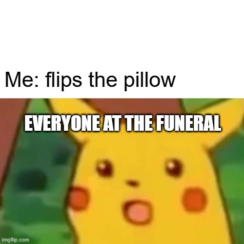 Surprised Pikachu Meme | Me: flips the pillow; EVERYONE AT THE FUNERAL | image tagged in memes,surprised pikachu | made w/ Imgflip meme maker