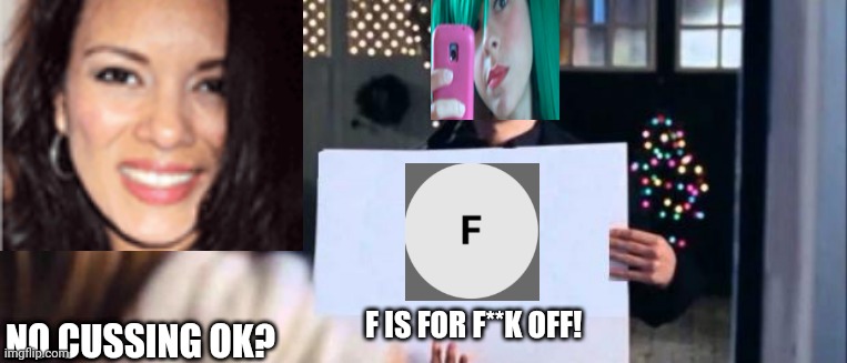 Jennie (29) says no cussing. But Tina (16) continues. | F IS FOR F**K OFF! NO CUSSING OK? | image tagged in love actually sign,pop up school,memes,anger issues | made w/ Imgflip meme maker