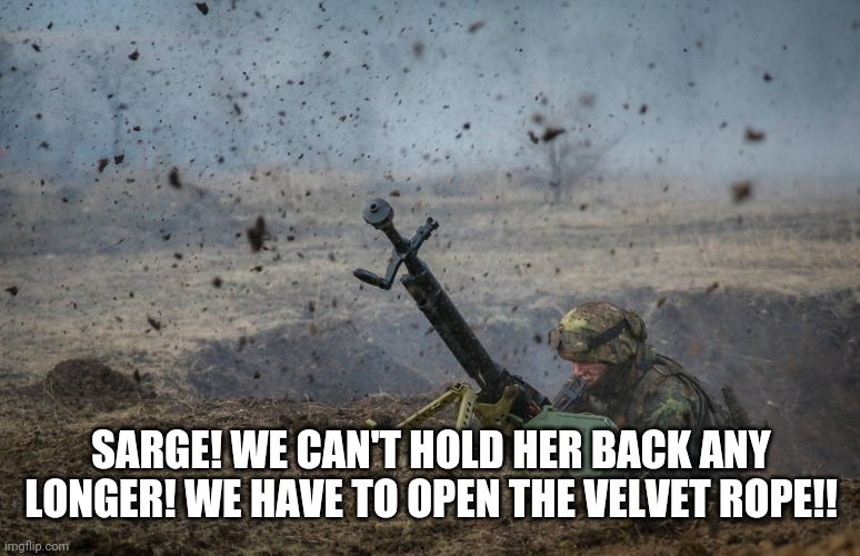 Under Fire | SARGE! WE CAN'T HOLD HER BACK ANY LONGER! WE HAVE TO OPEN THE VELVET ROPE!! | image tagged in under fire | made w/ Imgflip meme maker